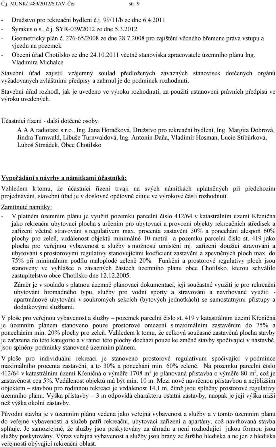 Vladimíra Michalce Stavební úřad zajistil vzájemný soulad předložených závazných stanovisek dotčených orgánů vyžadovaných zvláštními předpisy a zahrnul je do podmínek rozhodnutí.