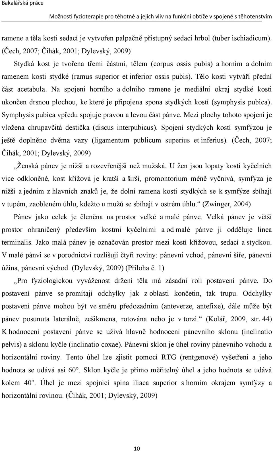 Tělo kosti vytváří přední část acetabula. Na spojení horního a dolního ramene je mediální okraj stydké kosti ukončen drsnou plochou, ke které je připojena spona stydkých kostí (symphysis pubica).