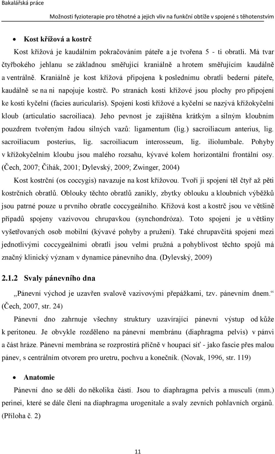 Spojení kosti křížové a kyčelní se nazývá křížokyčelní kloub (articulatio sacroiliaca). Jeho pevnost je zajištěna krátkým a silným kloubním pouzdrem tvořeným řadou silných vazů: ligamentum (lig.
