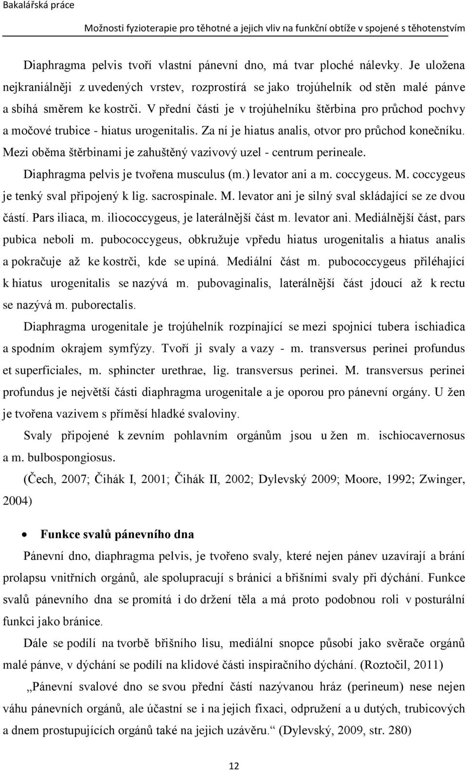 Mezi oběma štěrbinami je zahuštěný vazivový uzel - centrum perineale. Diaphragma pelvis je tvořena musculus (m.) levator ani a m. coccygeus. M. coccygeus je tenký sval připojený k lig. sacrospinale.