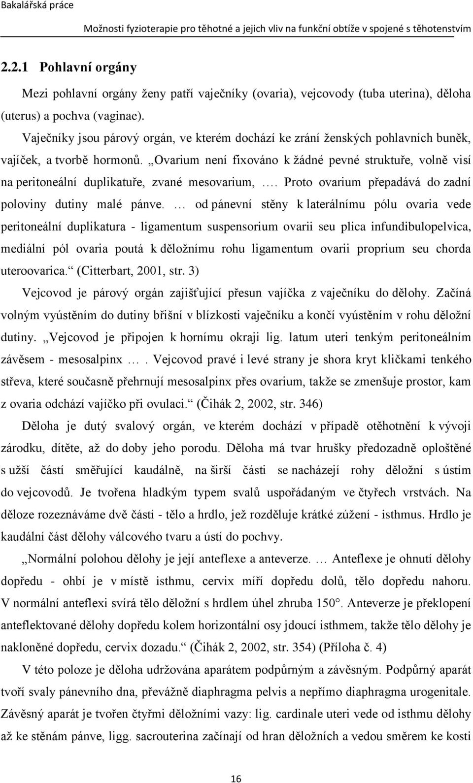 Ovarium není fixováno k žádné pevné struktuře, volně visí na peritoneální duplikatuře, zvané mesovarium,. Proto ovarium přepadává do zadní poloviny dutiny malé pánve.