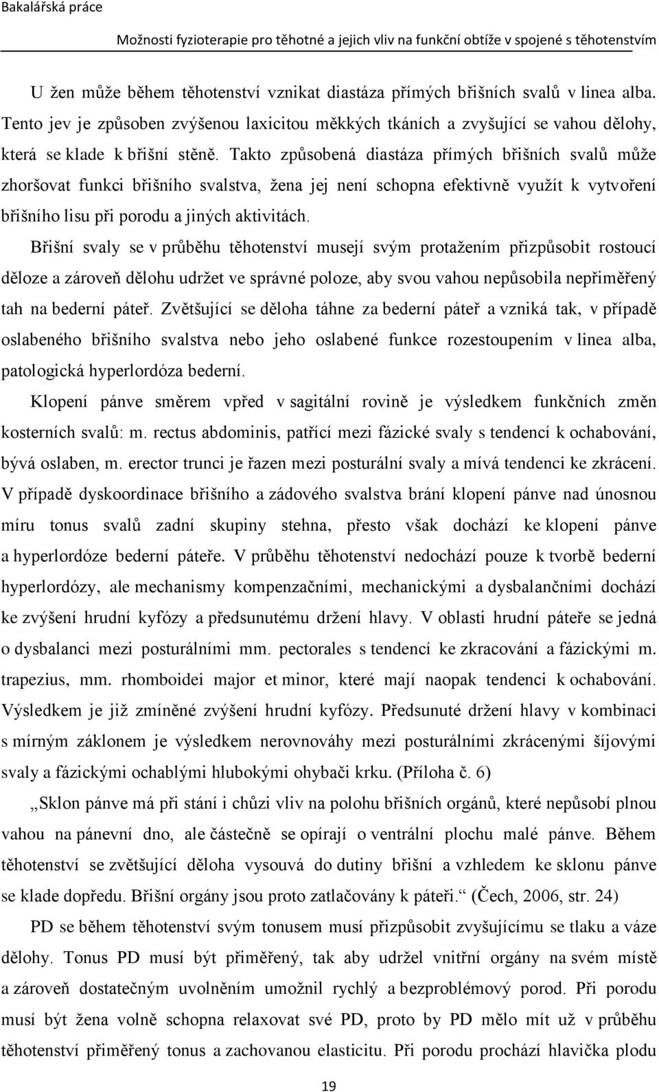 Břišní svaly se v průběhu těhotenství musejí svým protažením přizpůsobit rostoucí děloze a zároveň dělohu udržet ve správné poloze, aby svou vahou nepůsobila nepřiměřený tah na bederní páteř.
