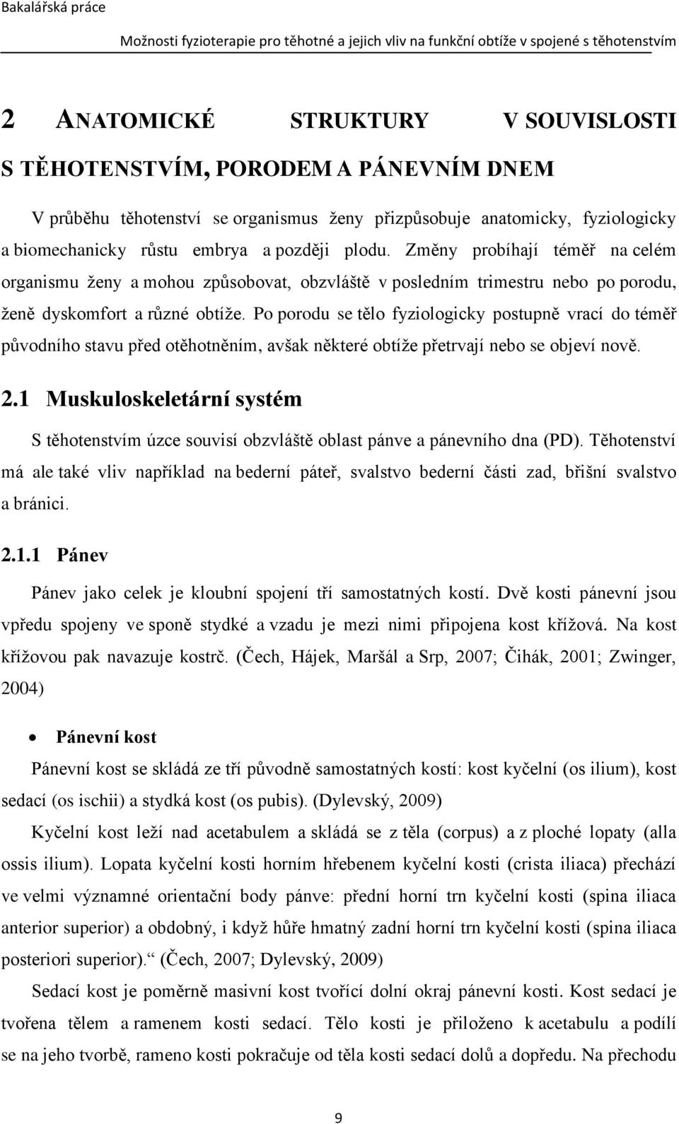 Po porodu se tělo fyziologicky postupně vrací do téměř původního stavu před otěhotněním, avšak některé obtíže přetrvají nebo se objeví nově. 2.