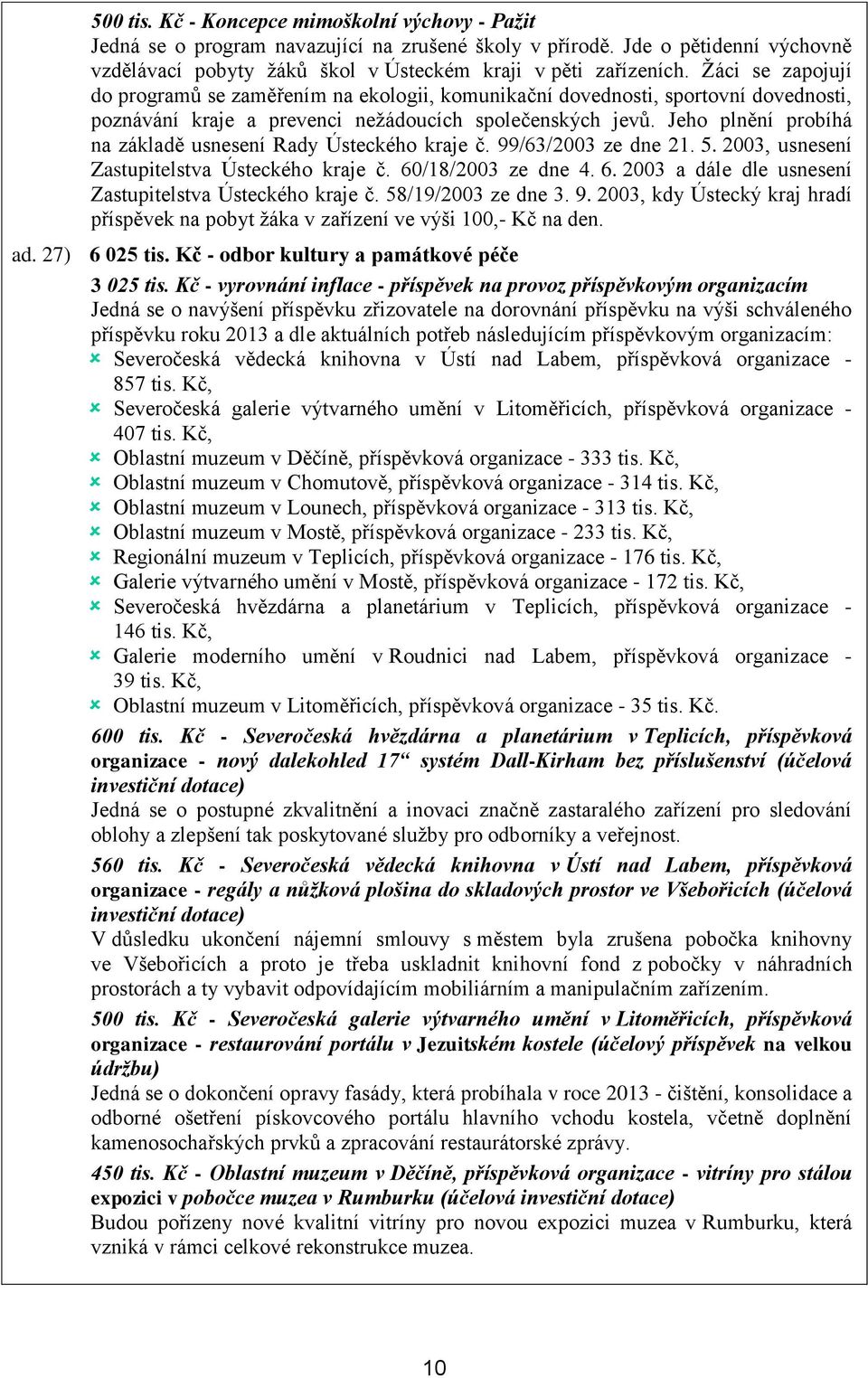Jeho plnění probíhá na základě usnesení Rady Ústeckého kraje č. 99/63/2003 ze dne 21. 5. 2003, usnesení Zastupitelstva Ústeckého kraje č. 60/18/2003 ze dne 4. 6. 2003 a dále dle usnesení Zastupitelstva Ústeckého kraje č.