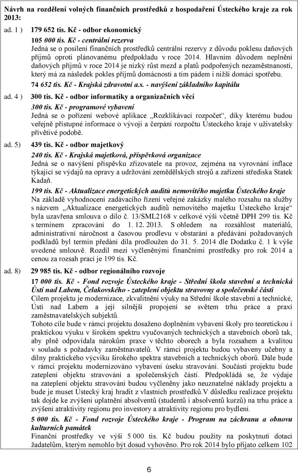 Hlavním důvodem neplnění daňových příjmů v roce 2014 je nízký růst mezd a platů podpořených nezaměstnaností, který má za následek pokles příjmů domácností a tím pádem i nižší domácí spotřebu.