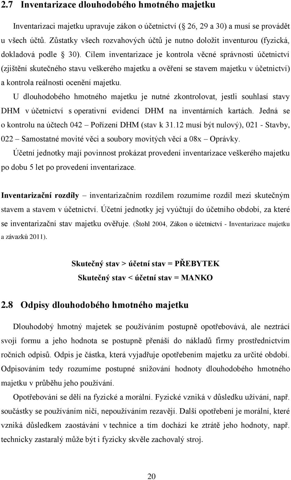 Cílem inventarizace je kontrola věcné správnosti účetnictví (zjištění skutečného stavu veškerého majetku a ověření se stavem majetku v účetnictví) a kontrola reálnosti ocenění majetku.