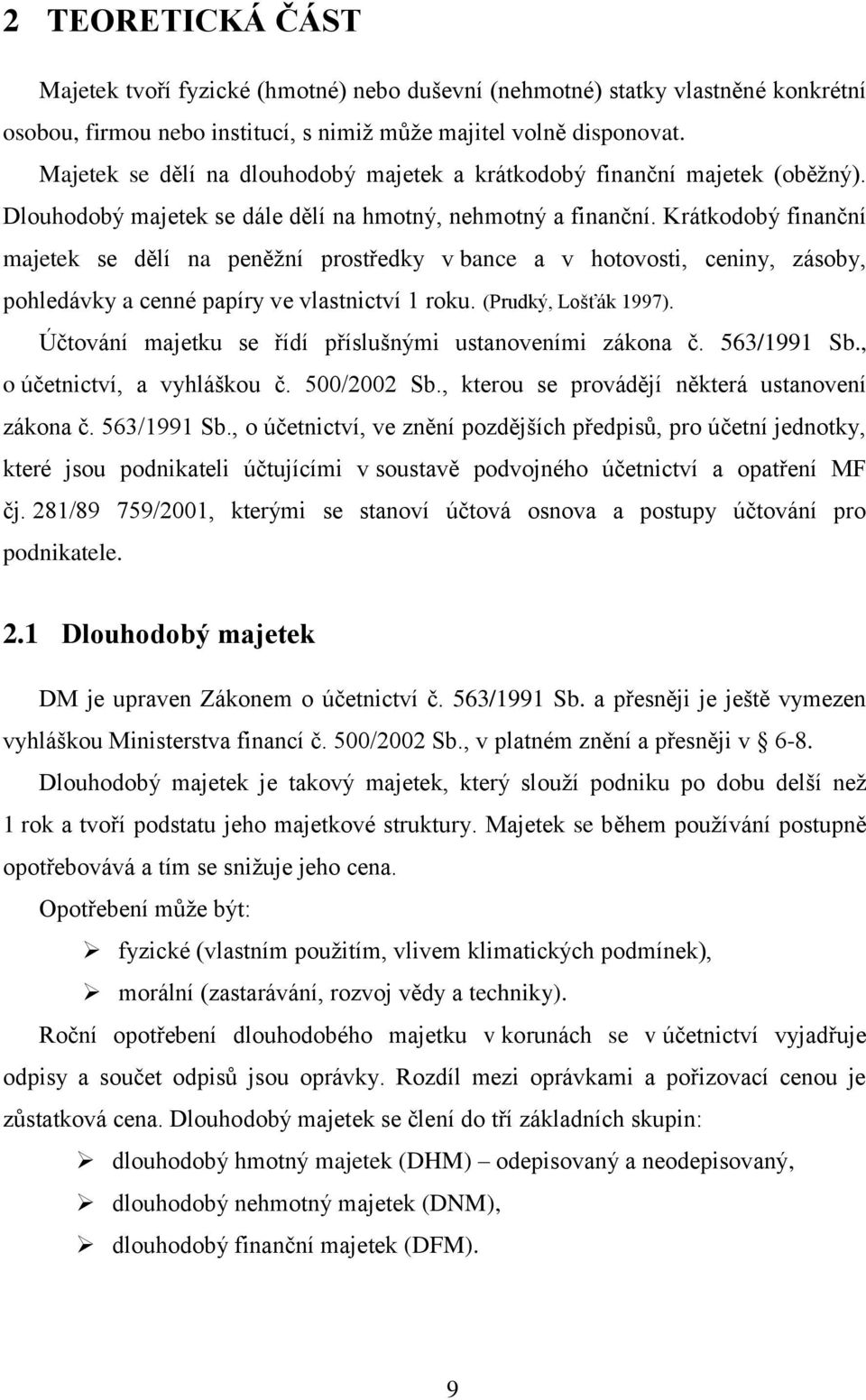 Krátkodobý finanční majetek se dělí na peněžní prostředky v bance a v hotovosti, ceniny, zásoby, pohledávky a cenné papíry ve vlastnictví 1 roku. (Prudký, Lošťák 1997).