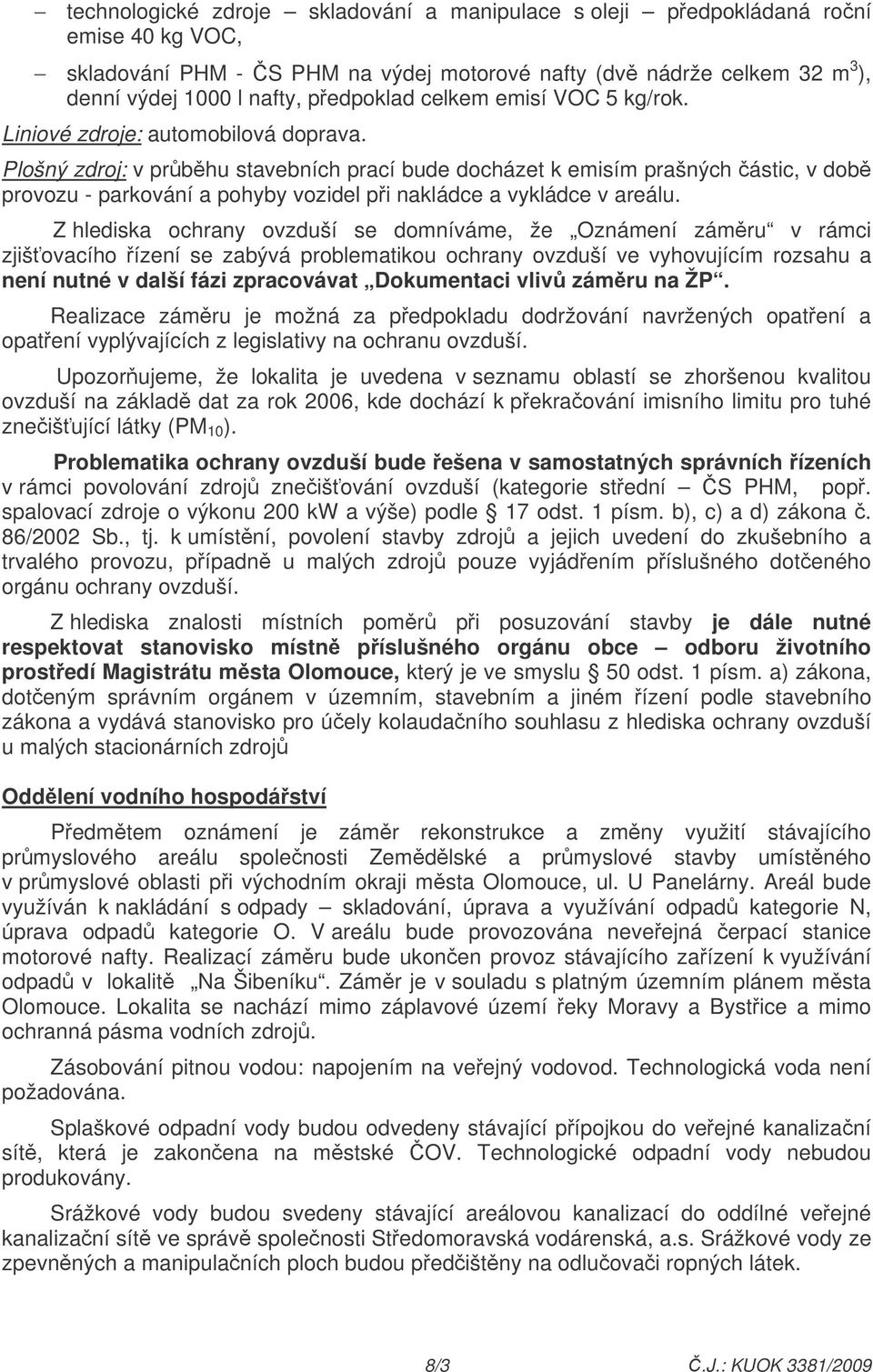 Plošný zdroj: v prbhu stavebních prací bude docházet k emisím prašných ástic, v dob provozu - parkování a pohyby vozidel pi nakládce a vykládce v areálu.