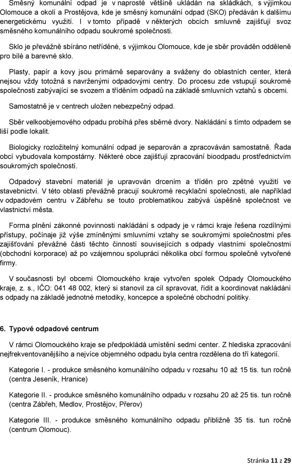 Sklo je převážně sbíráno netříděné, s výjimkou Olomouce, kde je sběr prováděn odděleně pro bílé a barevné sklo.