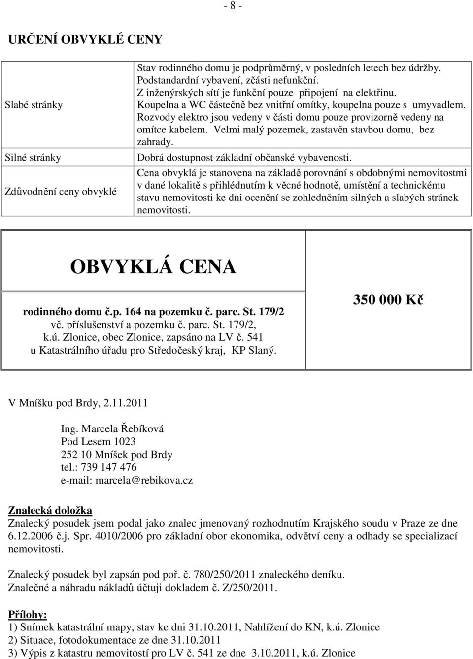 Rozvody elektro jsou vedeny v části domu pouze provizorně vedeny na omítce kabelem. Velmi malý pozemek, zastavěn stavbou domu, bez zahrady. Dobrá dostupnost základní občanské vybavenosti.
