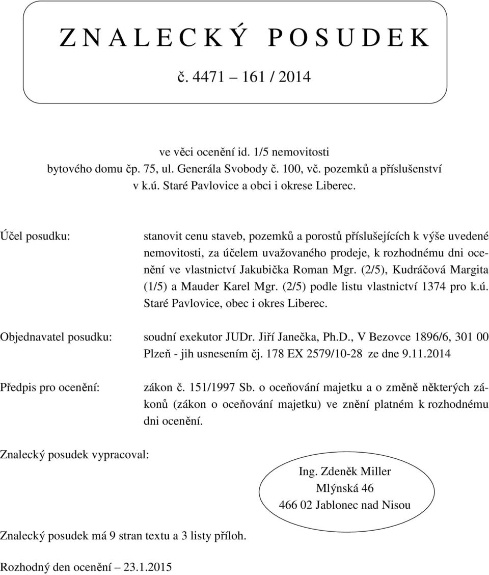 Účel posudku: stanovit cenu staveb, pozemků a porostů příslušejících k výše uvedené nemovitosti, za účelem uvažovaného prodeje, k rozhodnému dni ocenění ve vlastnictví Jakubička Roman Mgr.