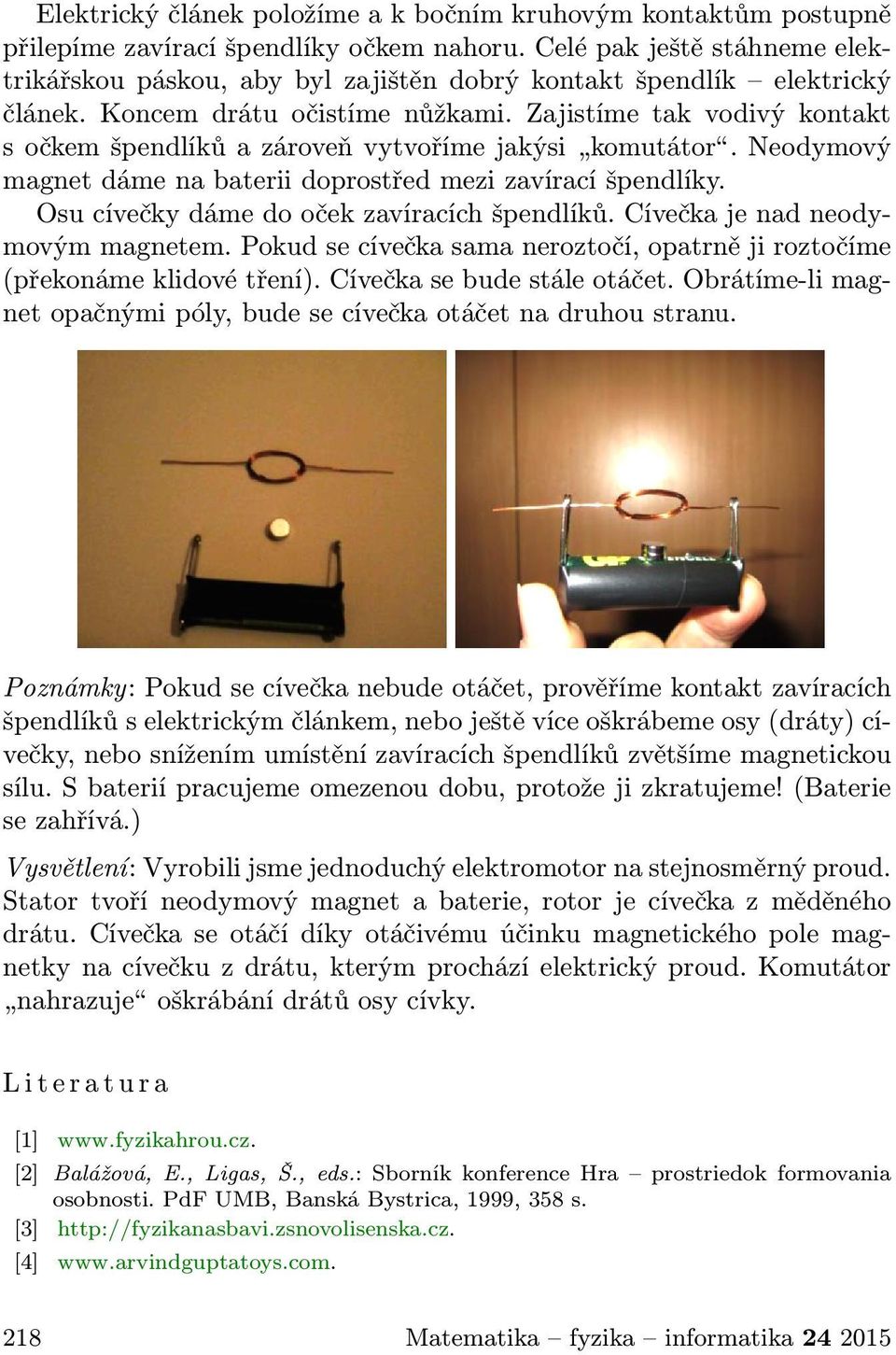 Zajistíme tak vodivý kontakt s očkem špendlíků a zároveň vytvoříme jakýsi komutátor. Neodymový magnet dáme na baterii doprostřed mezi zavírací špendlíky. Osu cívečky dáme do oček zavíracích špendlíků.
