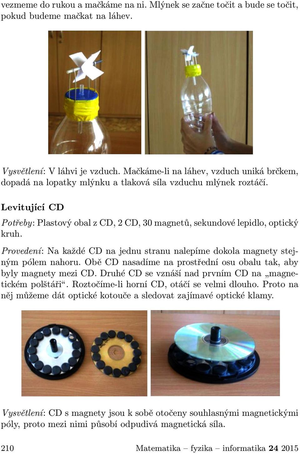 Provedení: Na každé CD na jednu stranu nalepíme dokola magnety stejným pólem nahoru. Obě CD nasadíme na prostřední osu obalu tak, aby byly magnety mezi CD.