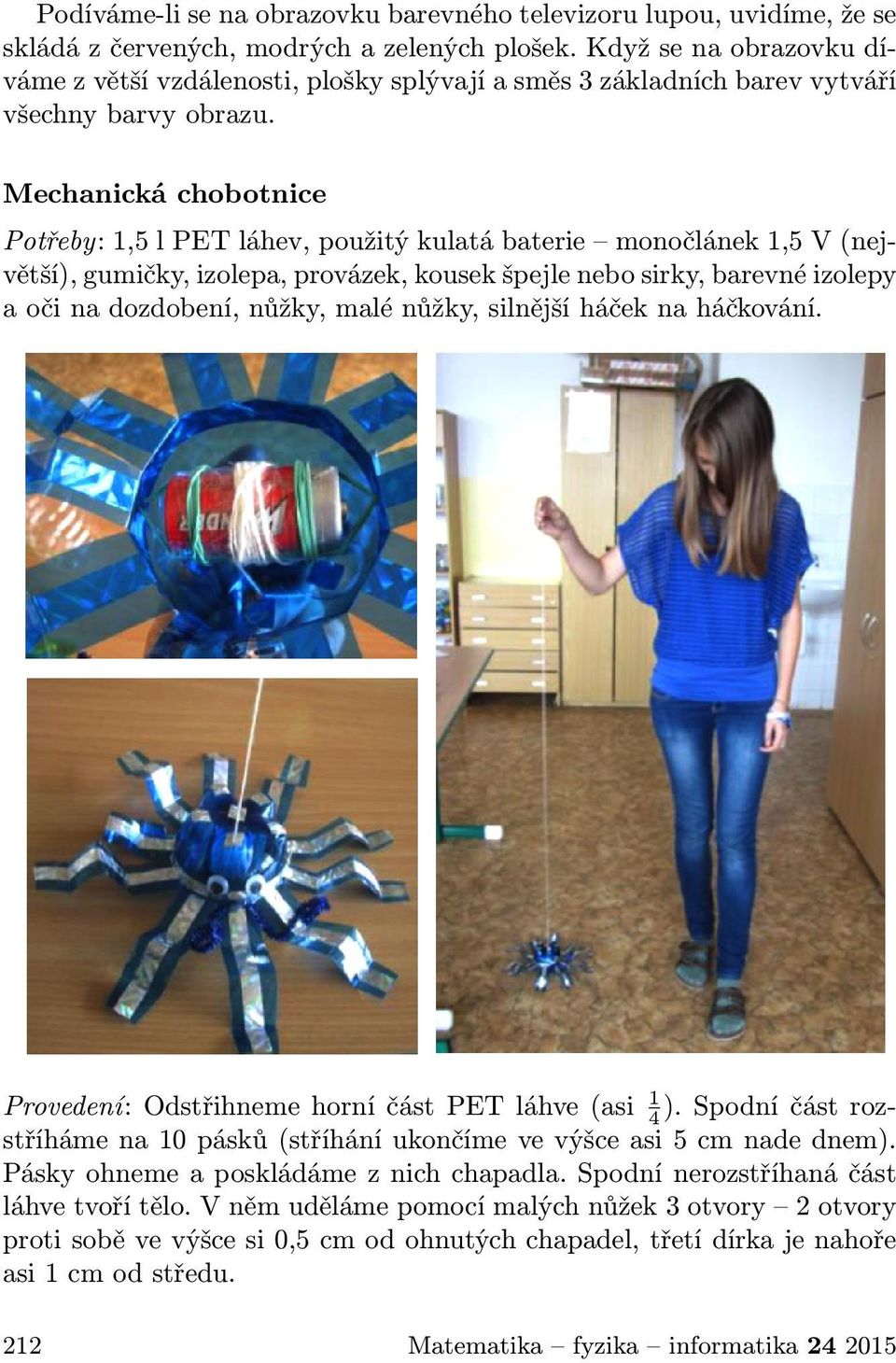 Mechanická chobotnice Potřeby: 1,5 l PET láhev, použitý kulatá baterie monočlánek 1,5 V (největší), gumičky, izolepa, provázek, kousek špejle nebo sirky, barevné izolepy a oči na dozdobení, nůžky,
