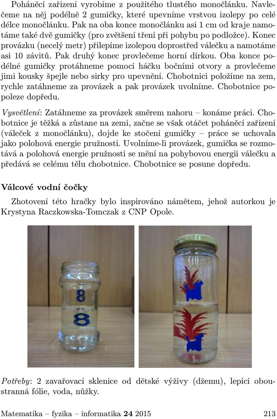 Konec provázku (necelý metr) přilepíme izolepou doprostřed válečku a namotáme asi 10 závitů. Pak druhý konec provlečeme horní dírkou.