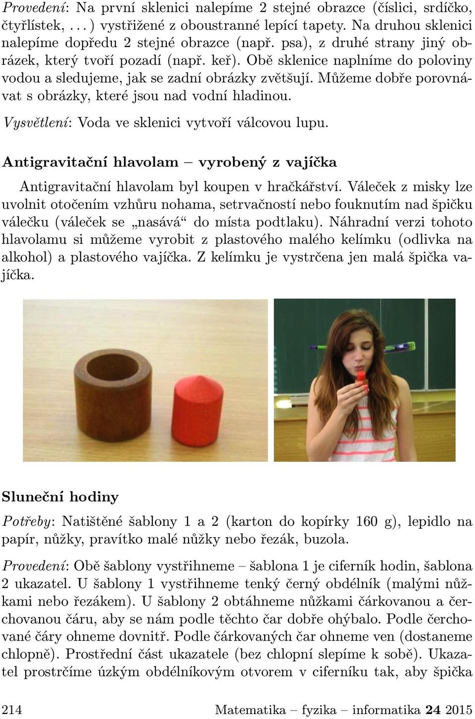 Můžeme dobře porovnávat s obrázky, které jsou nad vodní hladinou. Vysvětlení: Voda ve sklenici vytvoří válcovou lupu.