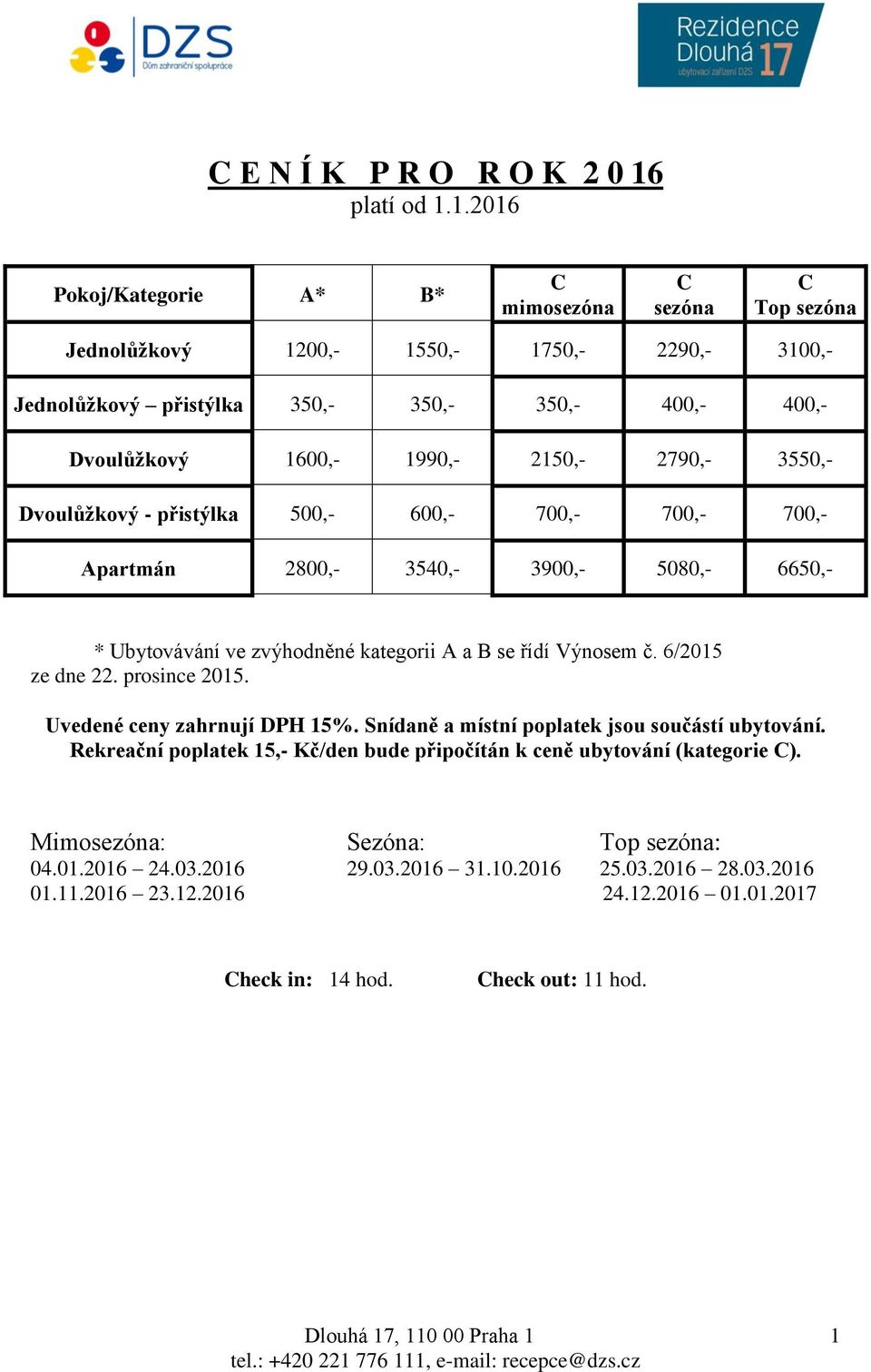 1.2016 Pokoj/Kategorie A* B* mimosezóna sezóna Top sezóna Jednolůžkový 1200,- 1550,- 1750,- 2290,- 3100,- Jednolůžkový přistýlka 350,- 350,- 350,- 400,- 400,- Dvoulůžkový 1600,- 1990,- 2150,-