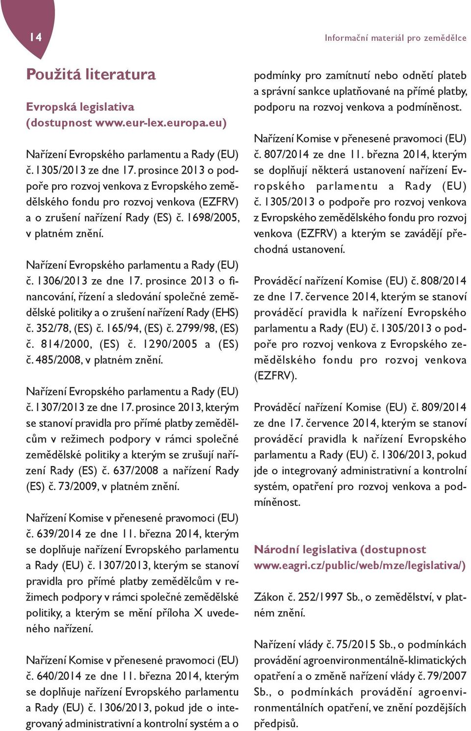 Nařízení Evropského parlamentu a Rady (EU) č. 1306/2013 ze dne 17. prosince 2013 o fi - nancování, řízení a sledování společné zemědělské politiky a o zrušení nařízení Rady (EHS) č. 352/78, (ES) č.