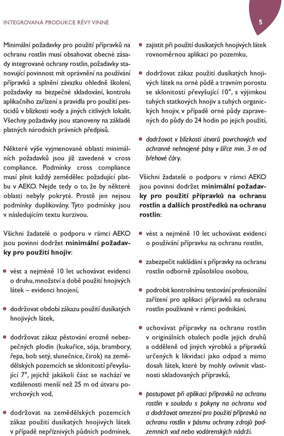Všechny požadavky jsou stanoveny na základě platných národních právních předpisů. Některé výše vyjmenované oblasti minimálních požadavků jsou již zavedené v cross compliance.