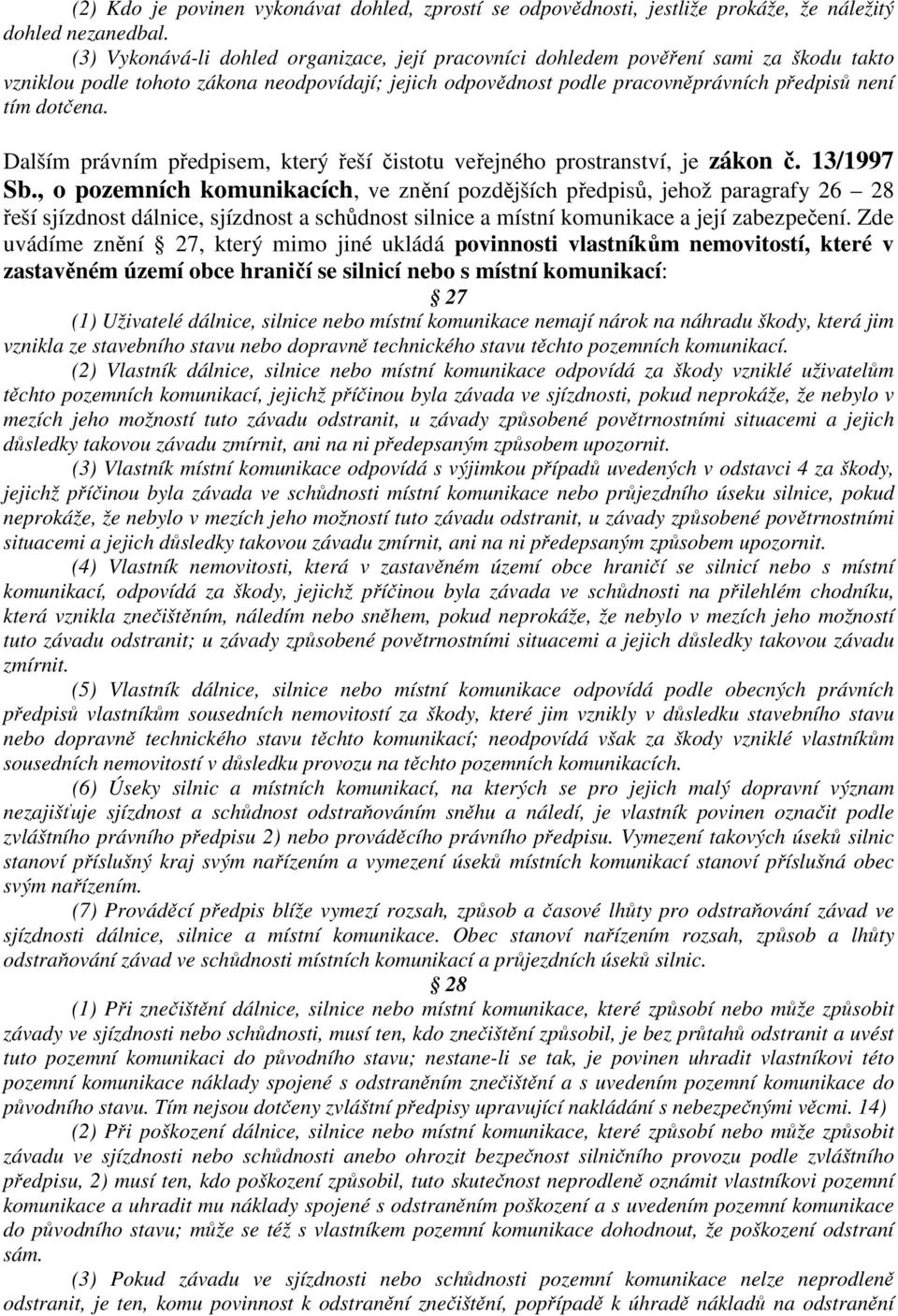 Dalším právním předpisem, který řeší čistotu veřejného prostranství, je zákon č. 13/1997 Sb.