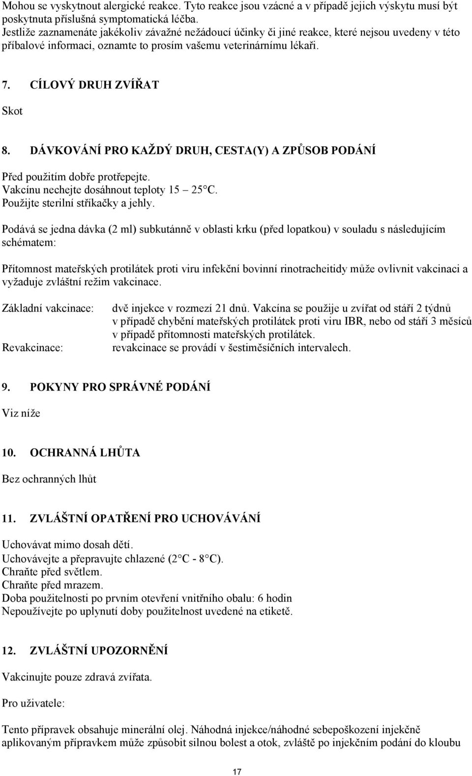 DÁVKOVÁNÍ PRO KAŽDÝ DRUH, CESTA(Y) A ZPŮSOB PODÁNÍ Před použitím dobře protřepejte. Vakcínu nechejte dosáhnout teploty 15 25 C. Použijte sterilní stříkačky a jehly.