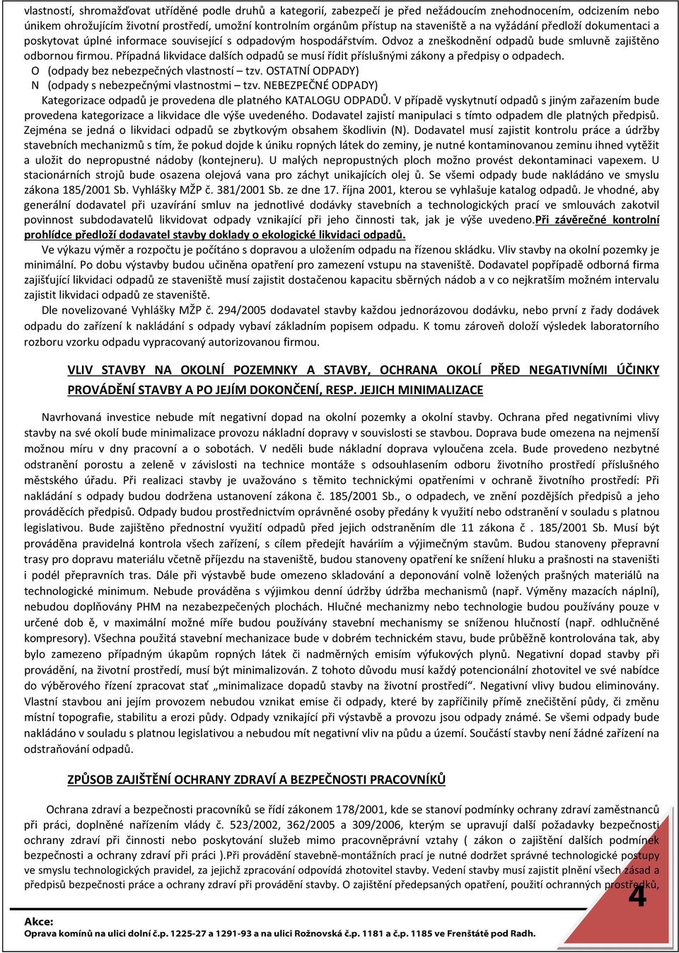 Případná likvidace dalších odpadů se musí řídit příslušnými zákony a předpisy o odpadech. O (odpady bez nebezpečných vlastností tzv. OSTATNÍ ODPADY) N (odpady s nebezpečnými vlastnostmi tzv.