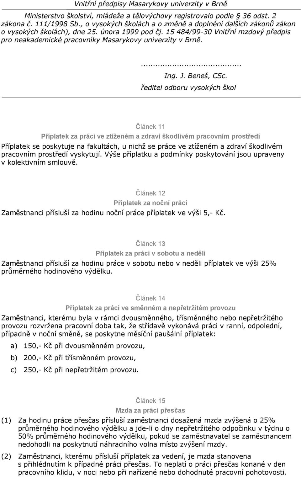 Článek 13 Příplatek za práci v sobotu a neděli Zaměstnanci přísluší za hodinu práce v sobotu nebo v neděli příplatek ve výši 25% průměrného hodinového výdělku.