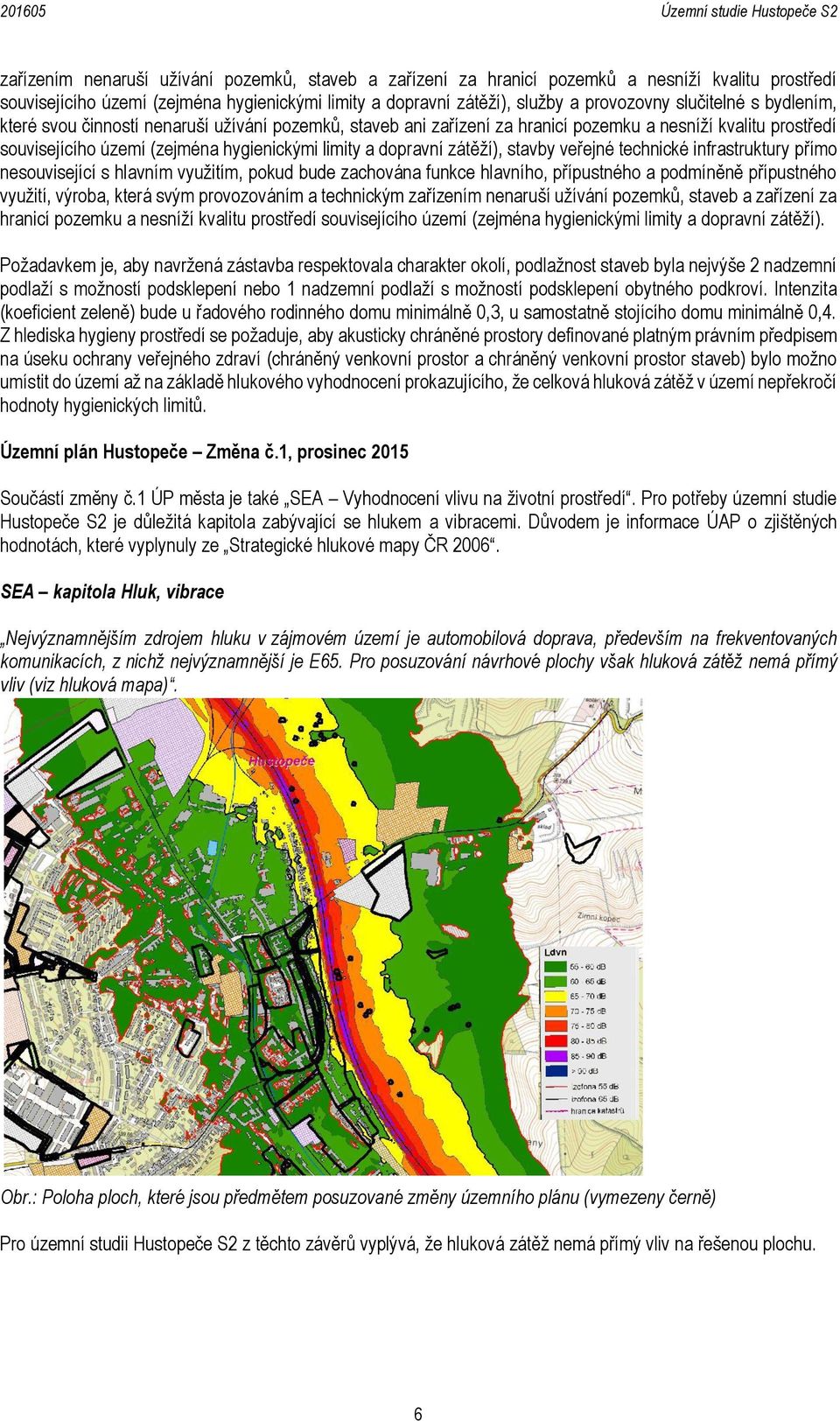 zátěží), stavby veřejné technické infrastruktury přímo nesouvisející s hlavním využitím, pokud bude zachována funkce hlavního, přípustného a podmíněně přípustného využití, výroba, která svým