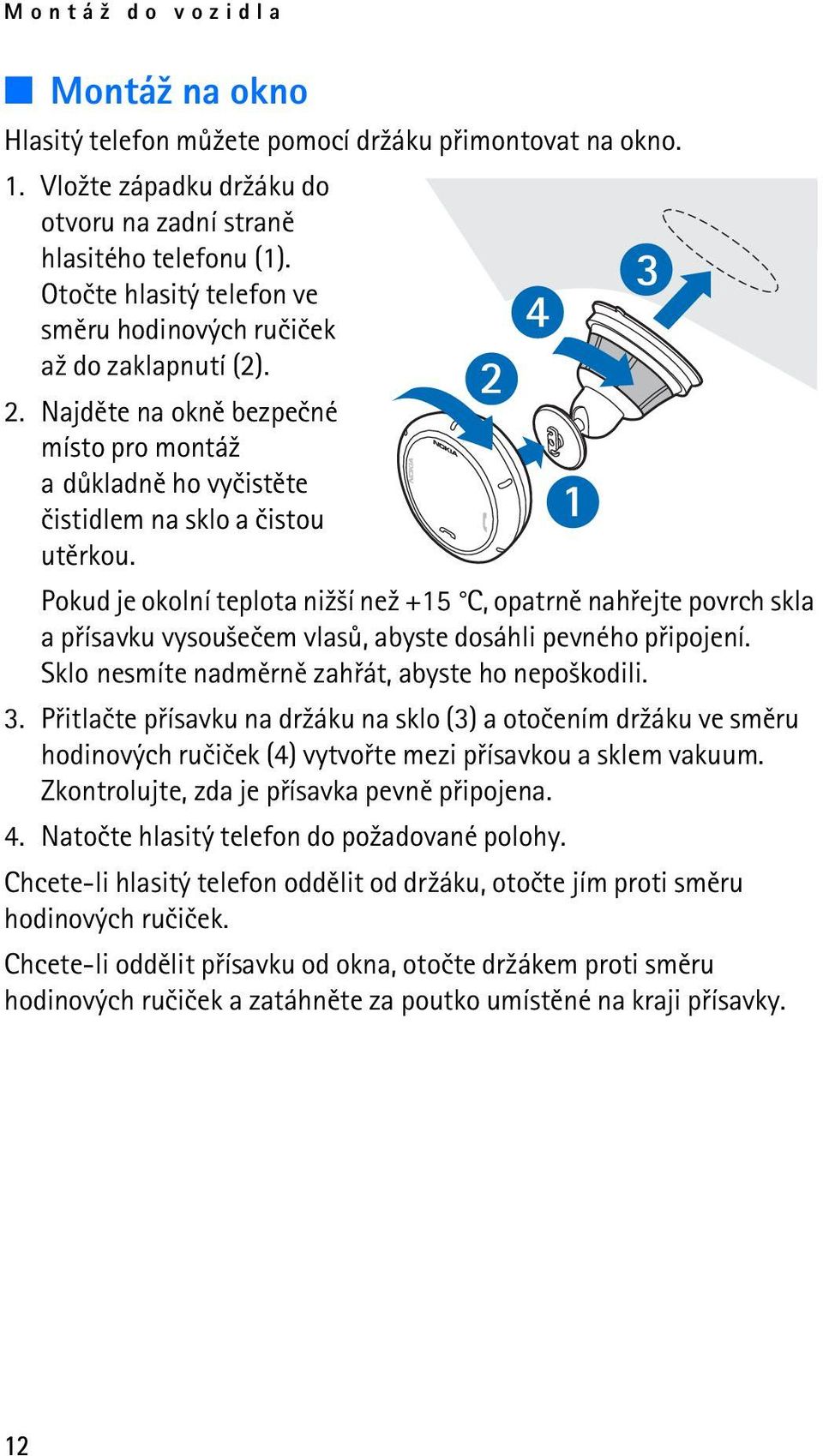 Pokud je okolní teplota ni¾¹í ne¾ +15 C, opatrnì nahøejte povrch skla a pøísavku vysou¹eèem vlasù, abyste dosáhli pevného pøipojení. Sklo nesmíte nadmìrnì zahøát, abyste ho nepo¹kodili. 3.