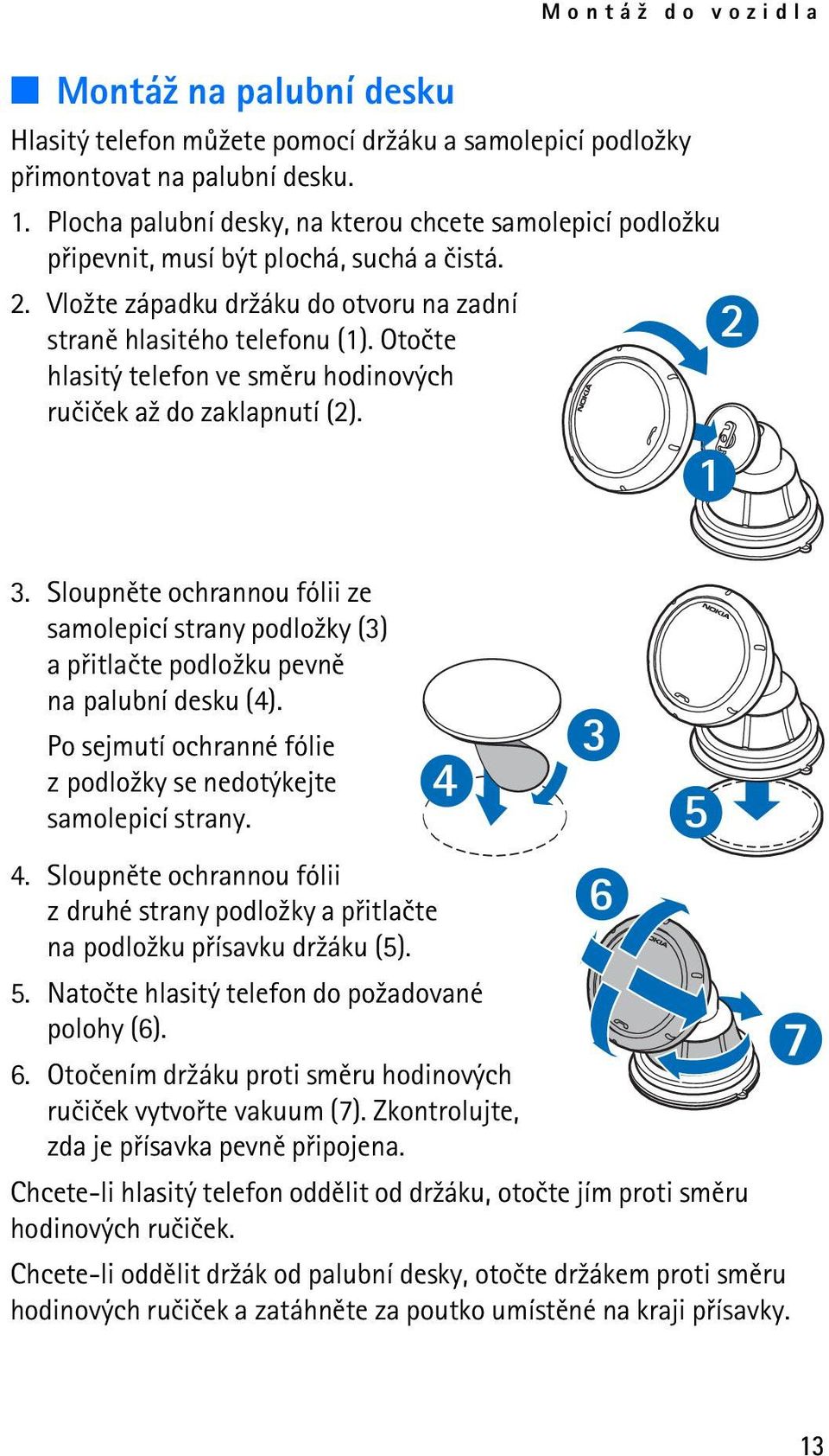 Otoète hlasitý telefon ve smìru hodinových ruèièek a¾ do zaklapnutí (2). 3. Sloupnìte ochrannou fólii ze samolepicí strany podlo¾ky (3) a pøitlaète podlo¾ku pevnì na palubní desku (4).
