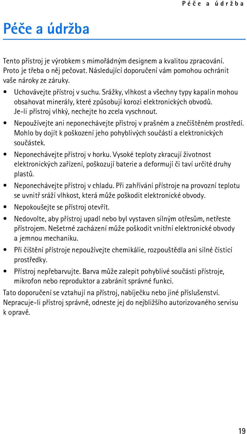 Nepou¾ívejte ani neponechávejte pøístroj v pra¹ném a zneèi¹tìném prostøedí. Mohlo by dojít k po¹kození jeho pohyblivých souèástí a elektronických souèástek. Neponechávejte pøístroj v horku.