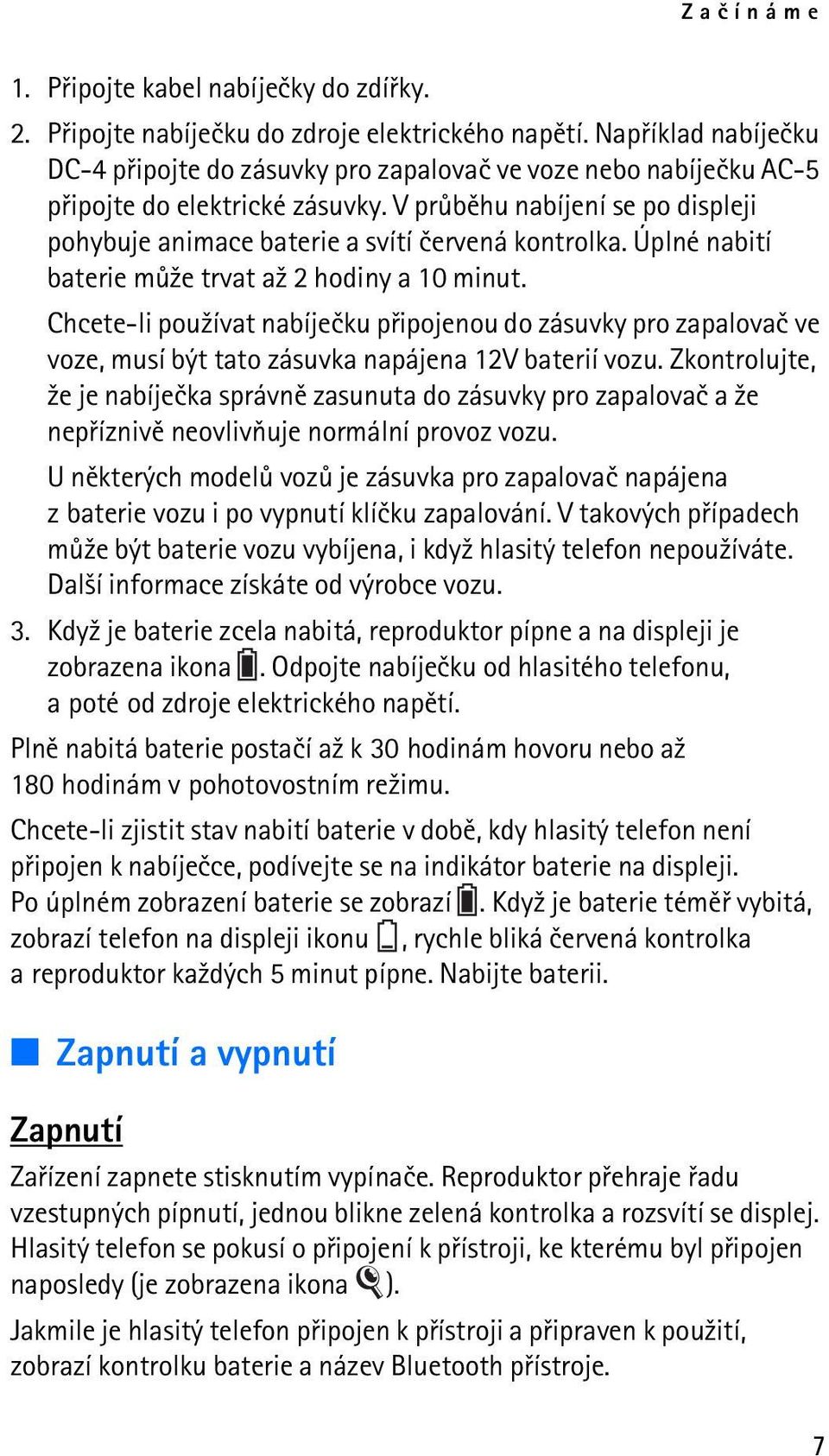 V prùbìhu nabíjení se po displeji pohybuje animace baterie a svítí èervená kontrolka. Úplné nabití baterie mù¾e trvat a¾ 2 hodiny a 10 minut.