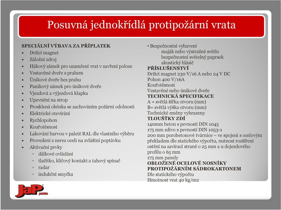 RAL dle vlastního výběru Provedení z nerez oceli na zvláštní poptávku Aktivační prvky dálkové ovládání tlačítko, klíčový kontakt a tahový spínač radar indukční smyčka Bezpečnostní vybavení maják nebo