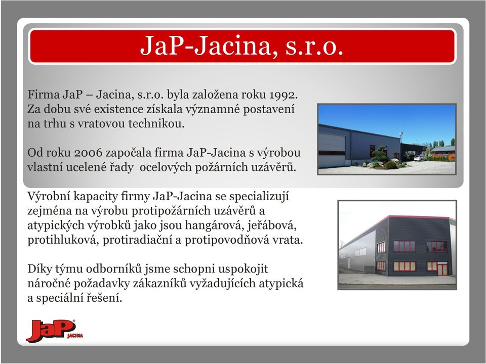 Od roku 2006započala firma JaP-Jacina s výrobou vlastní ucelené řady ocelových požárních uzávěrů.