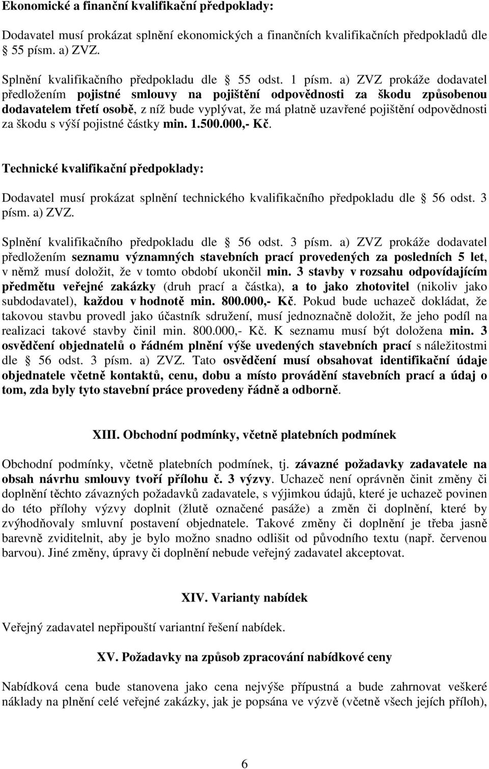 a) ZVZ prokáže dodavatel předložením pojistné smlouvy na pojištění odpovědnosti za škodu způsobenou dodavatelem třetí osobě, z níž bude vyplývat, že má platně uzavřené pojištění odpovědnosti za škodu