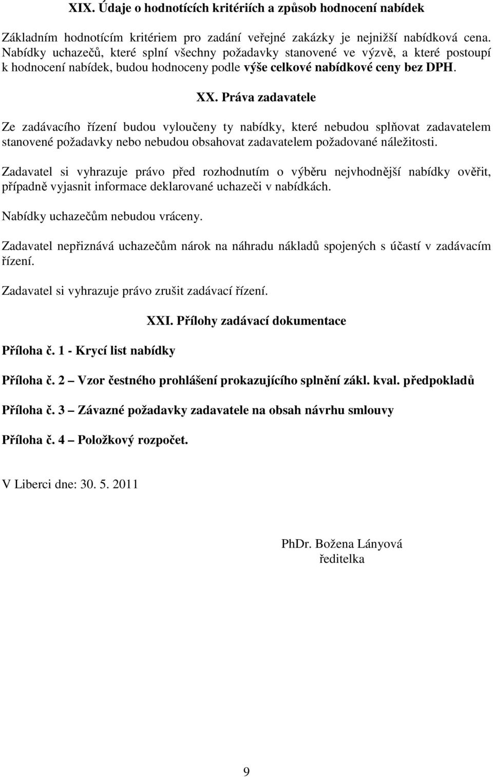 Práva zadavatele Ze zadávacího řízení budou vyloučeny ty nabídky, které nebudou splňovat zadavatelem stanovené požadavky nebo nebudou obsahovat zadavatelem požadované náležitosti.