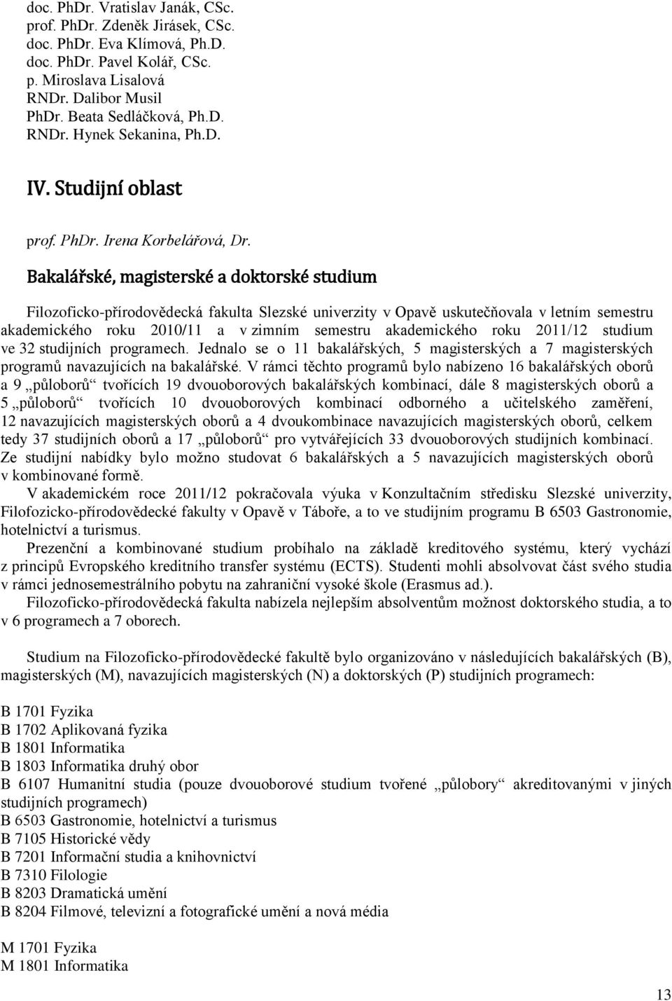 Bakalářské, magisterské a doktorské studium Filozoficko-přírodovědecká fakulta Slezské univerzity v Opavě uskutečňovala v letním semestru akademického roku 2010/11 a v zimním semestru akademického