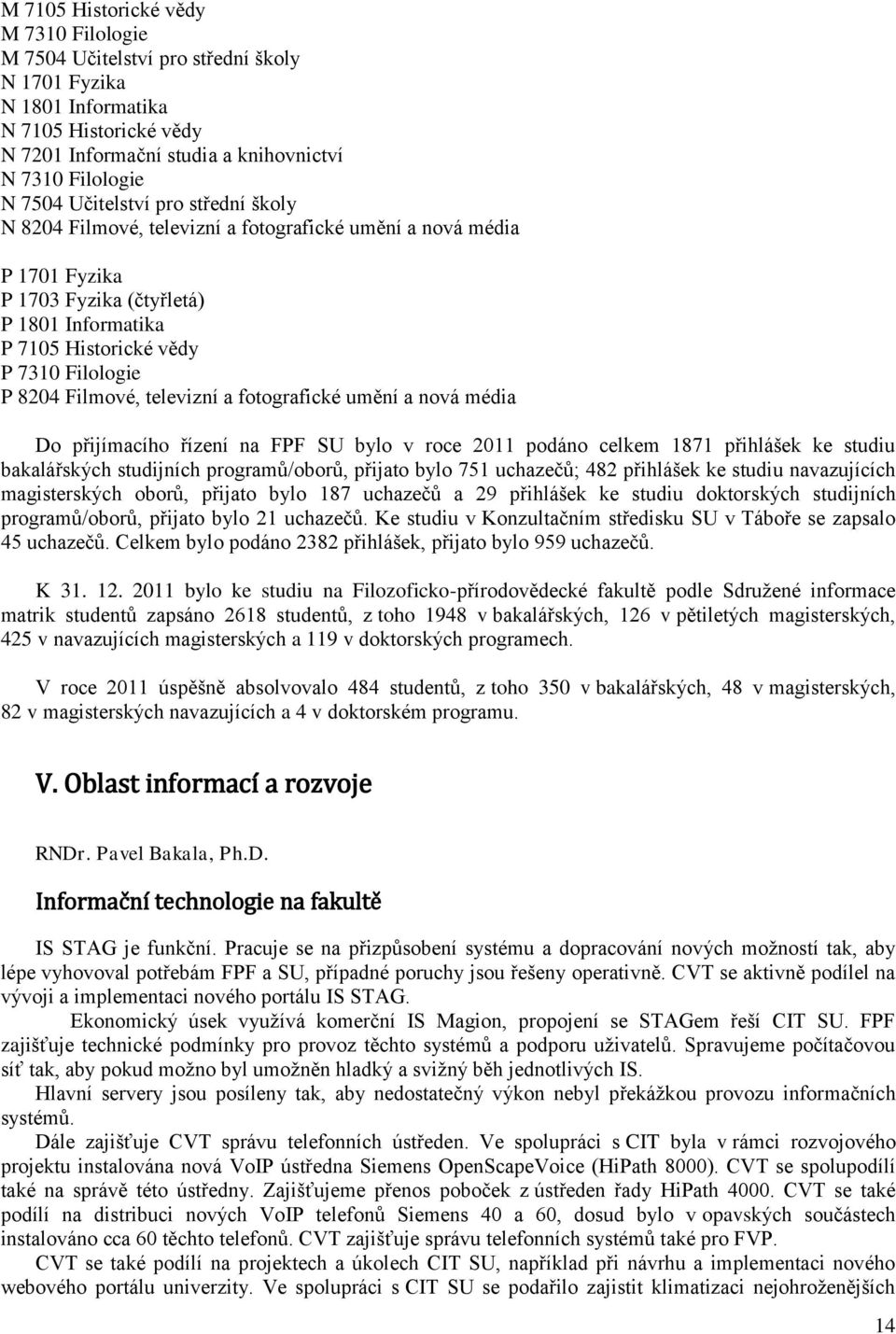 Filmové, televizní a fotografické umění a nová média Do přijímacího řízení na FPF SU bylo v roce 2011 podáno celkem 1871 přihlášek ke studiu bakalářských studijních programů/oborů, přijato bylo 751