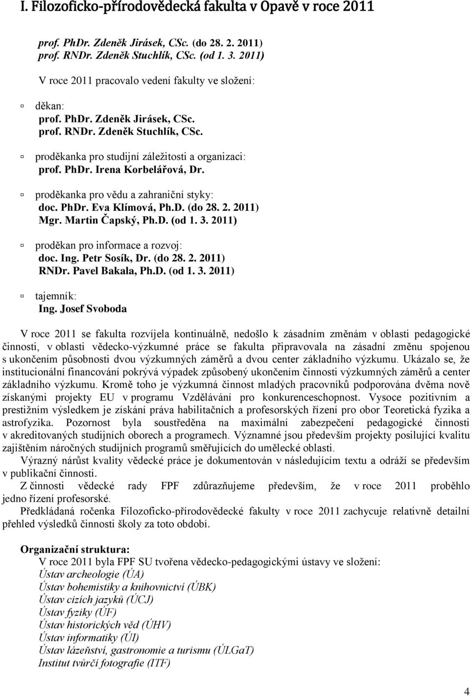 proděkanka pro vědu a zahraniční styky: doc. PhDr. Eva Klímová, Ph.D. (do 28. 2. 2011) Mgr. Martin Čapský, Ph.D. (od 1. 3. 2011) proděkan pro informace a rozvoj: doc. Ing. Petr Sosík, Dr. (do 28. 2. 2011) RNDr.