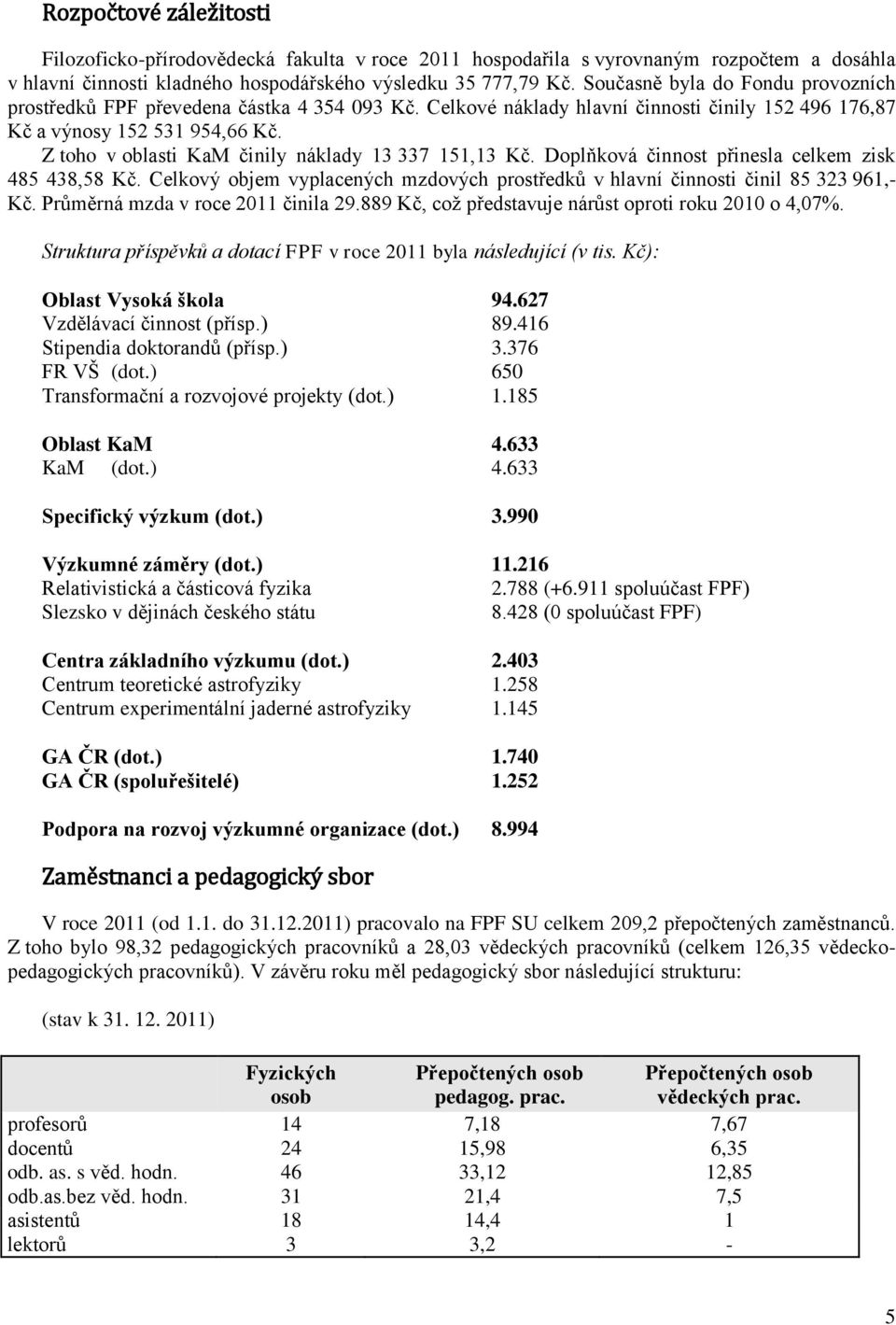Z toho v oblasti KaM činily náklady 13 337 151,13 Kč. Doplňková činnost přinesla celkem zisk 485 438,58 Kč. Celkový objem vyplacených mzdových prostředků v hlavní činnosti činil 85 323 961,- Kč.