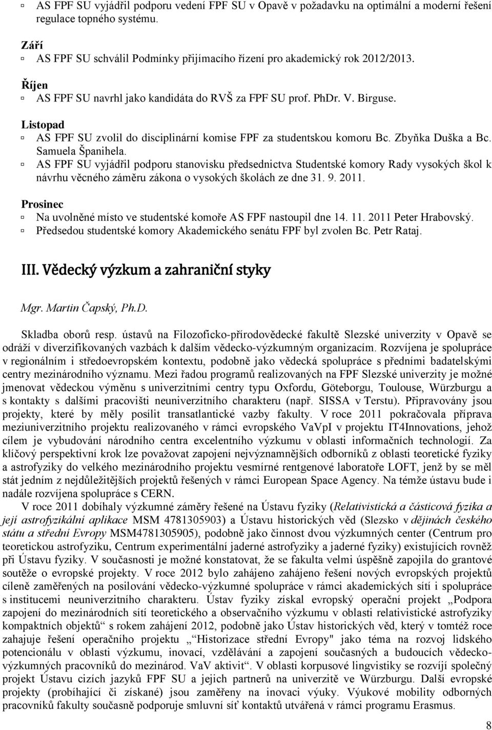 AS FPF SU vyjádřil podporu stanovisku předsednictva Studentské komory Rady vysokých škol k návrhu věcného záměru zákona o vysokých školách ze dne 31. 9. 2011.