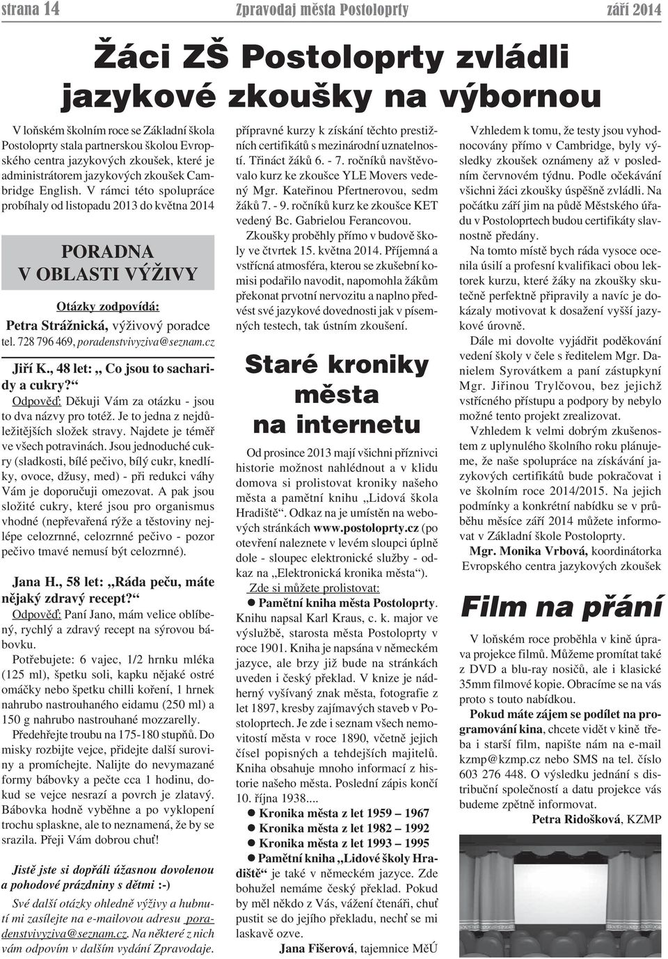 V rámci této spolupráce probíhaly od listopadu 2013 do května 2014 PORADNA V OBLASTI VÝŽIVY Otázky zodpovídá: Petra Strážnická, výživový poradce tel. 728 796 469, poradenstvivyziva@seznam.cz Jiří K.