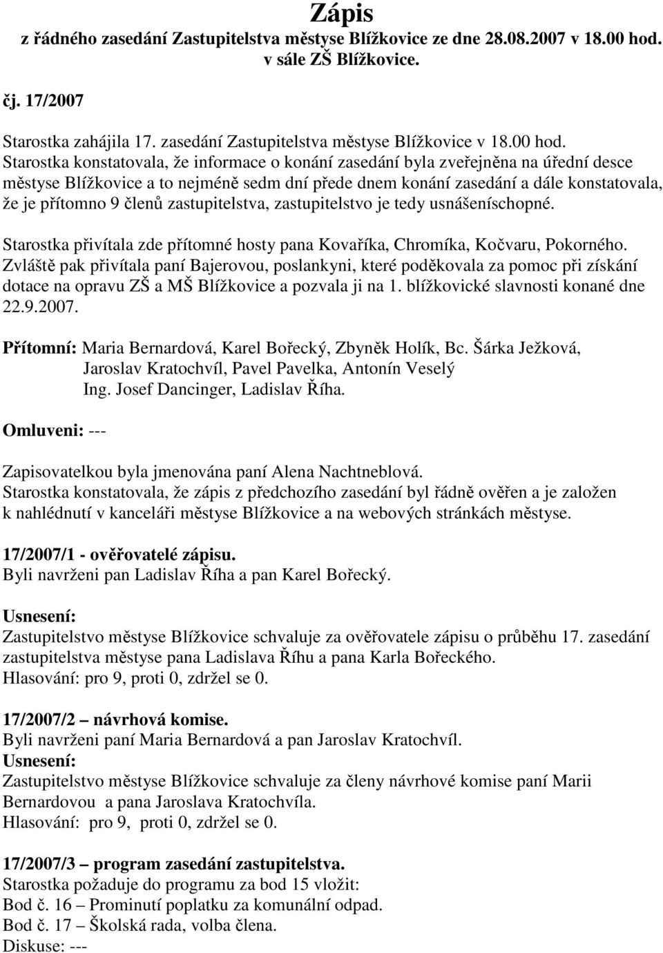 Starostka konstatovala, že informace o konání zasedání byla zveřejněna na úřední desce městyse Blížkovice a to nejméně sedm dní přede dnem konání zasedání a dále konstatovala, že je přítomno 9 členů