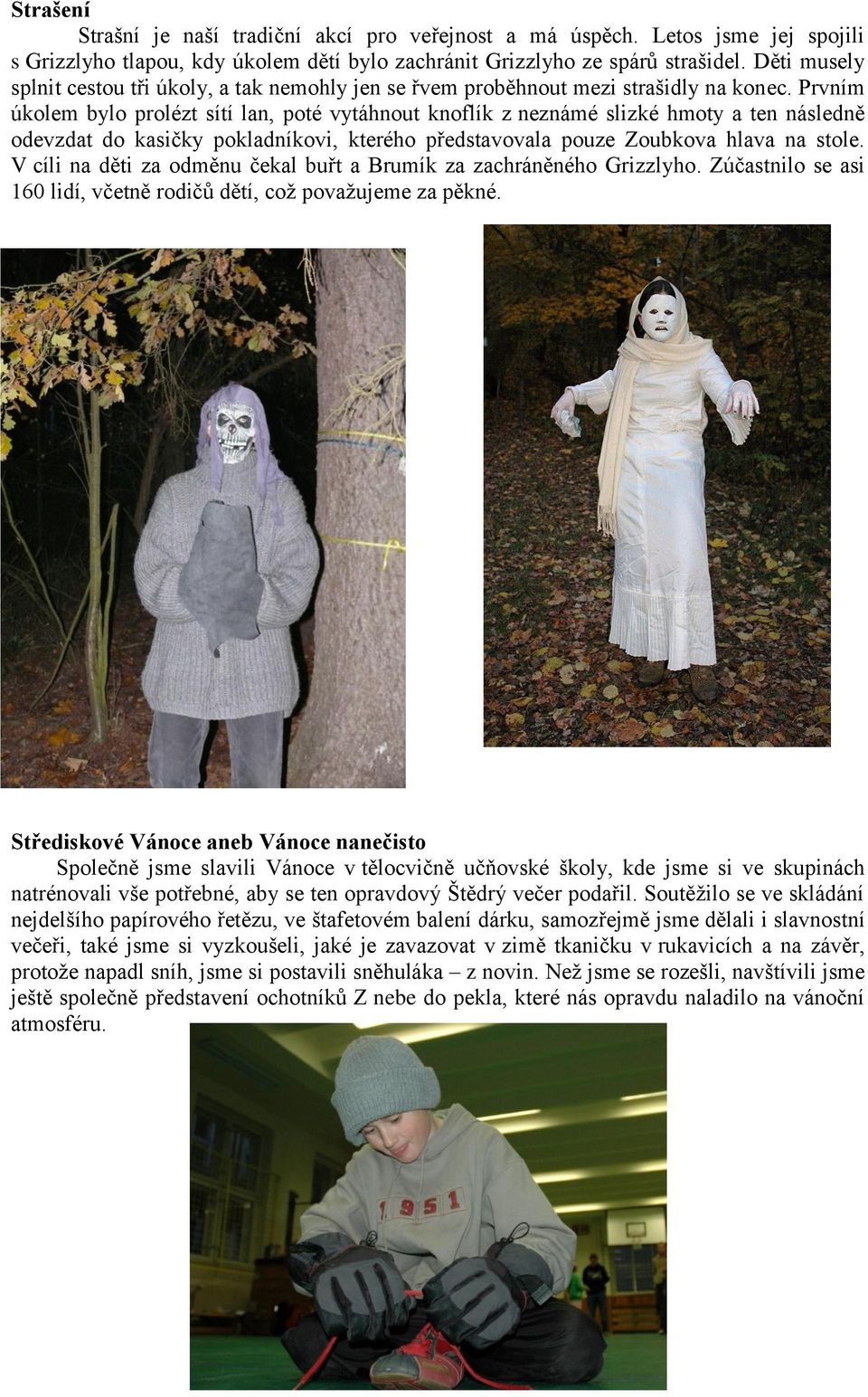 Prvním úkolem bylo prolézt sítí lan, poté vytáhnout knoflík z neznámé slizké hmoty a ten následně odevzdat do kasičky pokladníkovi, kterého představovala pouze Zoubkova hlava na stole.