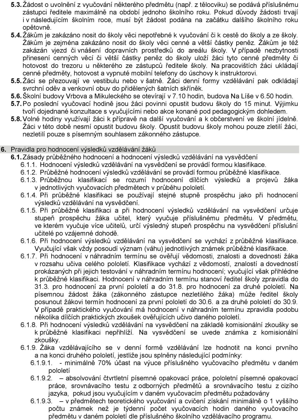 Žákům je zakázáno nosit do školy věci nepotřebné k vyučování či k cestě do školy a ze školy. Žákům je zejména zakázáno nosit do školy věci cenné a větší částky peněz.