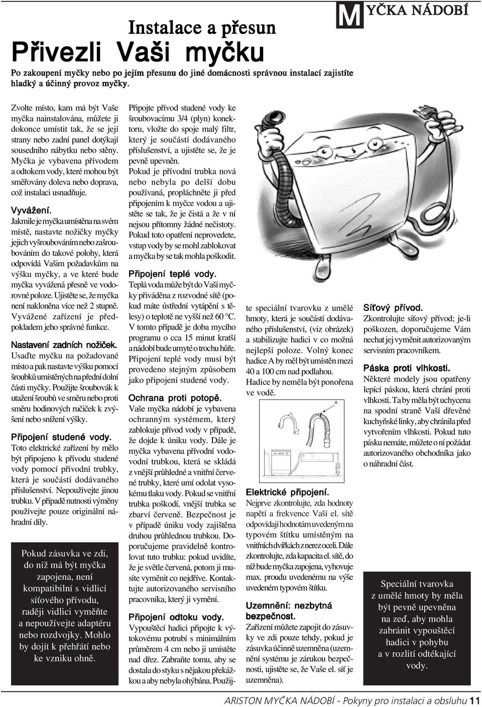 Myčka je vybavena přívodem a odtokem vody, které mohou být směřovány doleva nebo doprava, což instalaci usnadňuje. Vyvážení.