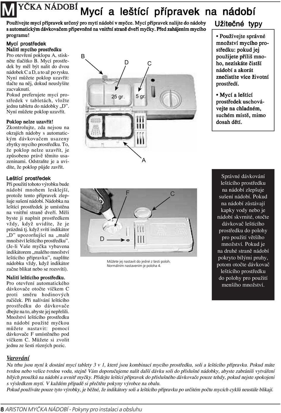 Nyní můžete poklop uzavřít: tlačte na něj, dokud neuslyšíte zacvaknutí. D C Pokud preferujete mycí prostředek v tabletách, vložte jednu tabletu do nádobky D. Nyní můžete poklop uzavřít. 25 gr. 5 gr.