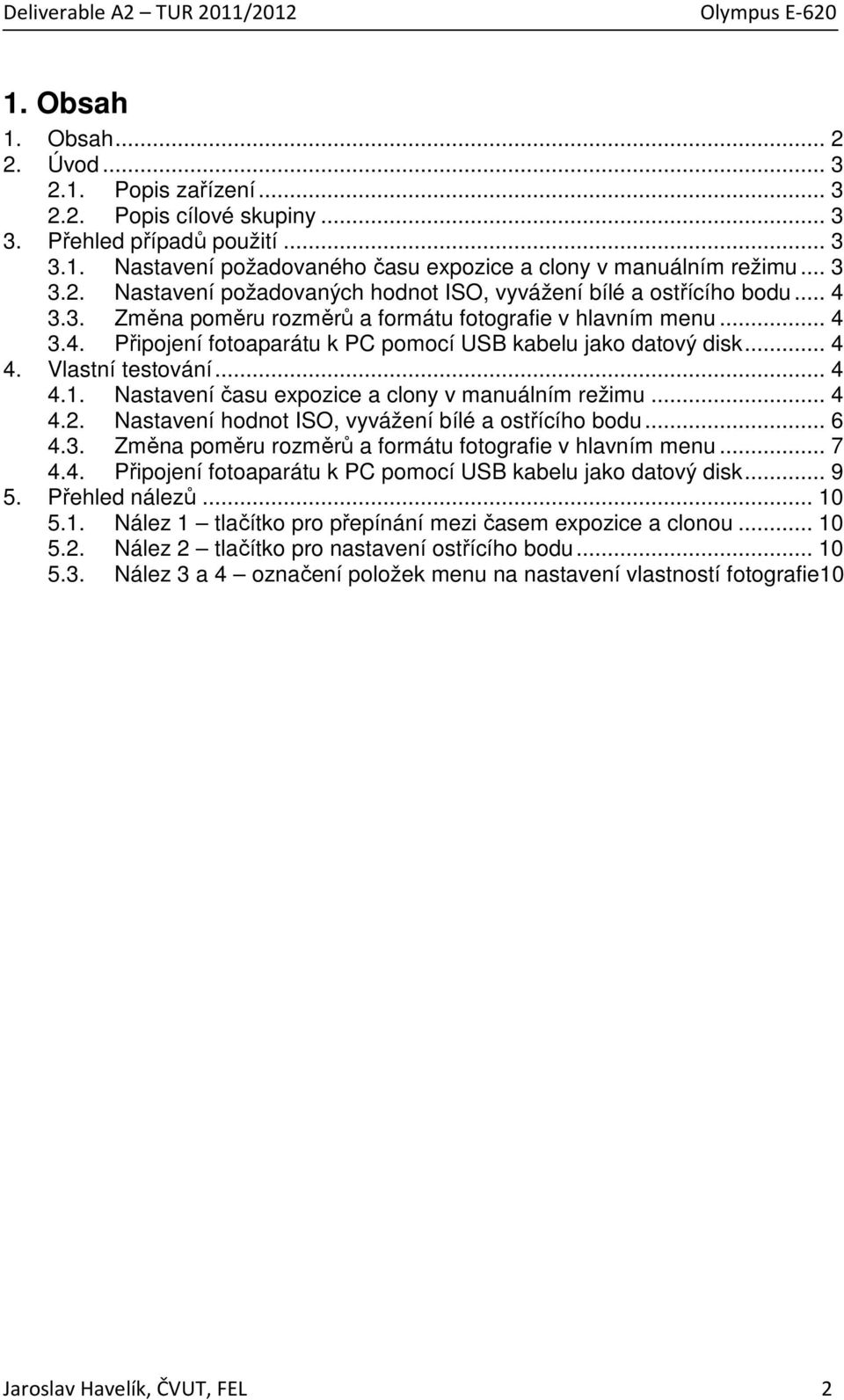 Nastavení času expozice a clony v manuálním režimu... 4 4.2. Nastavení hodnot ISO, vyvážení bílé a ostřícího bodu... 6 4.3. Změna poměru rozměrů a formátu fotografie v hlavním menu... 7 4.4. Připojení fotoaparátu k PC pomocí USB kabelu jako datový disk.