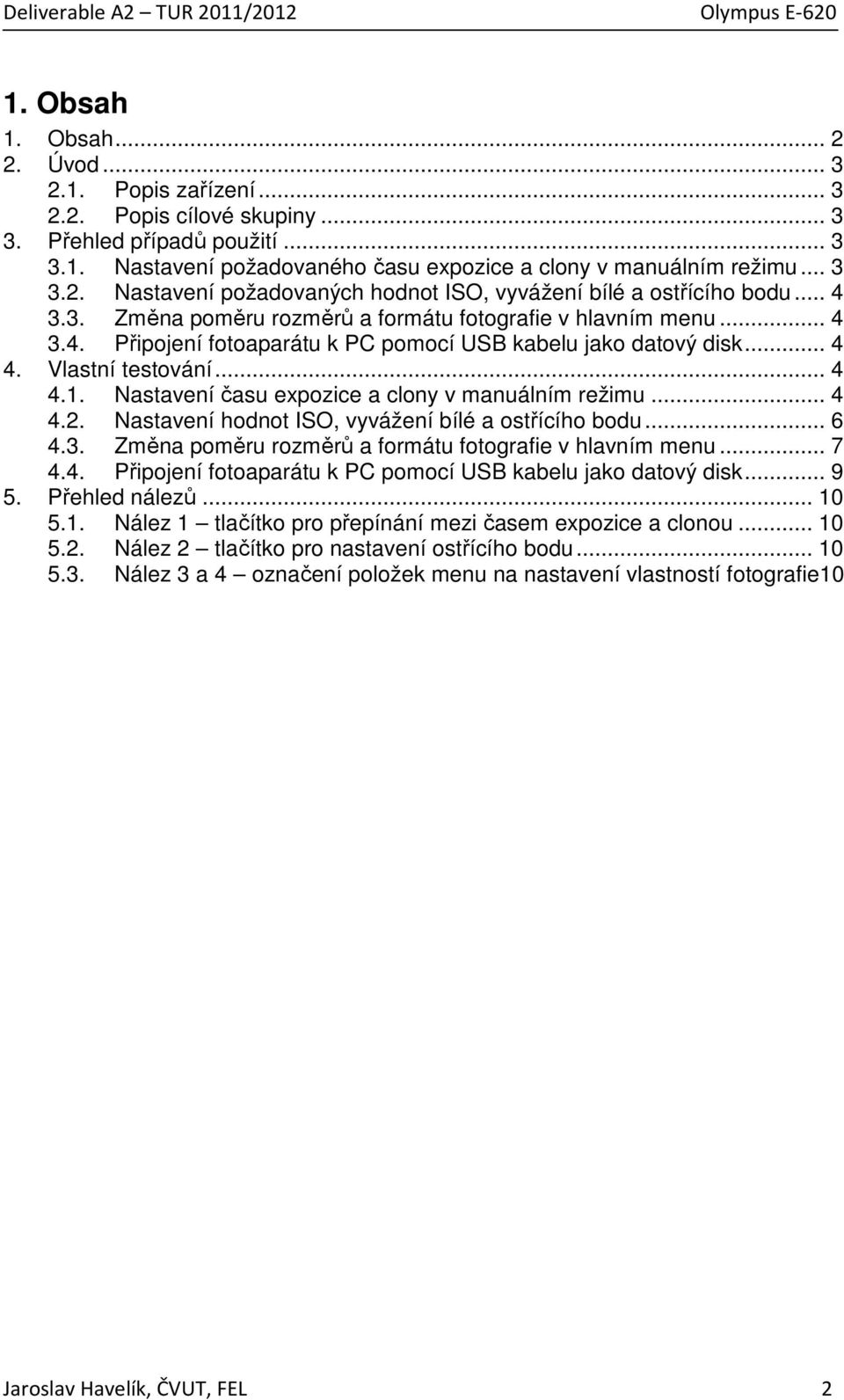 Nastavení času expozice a clony v manuálním režimu... 4 4.2. Nastavení hodnot ISO, vyvážení bílé a ostřícího bodu... 6 4.3. Změna poměru rozměrů a formátu fotografie v hlavním menu... 7 4.4. Připojení fotoaparátu k PC pomocí USB kabelu jako datový disk.