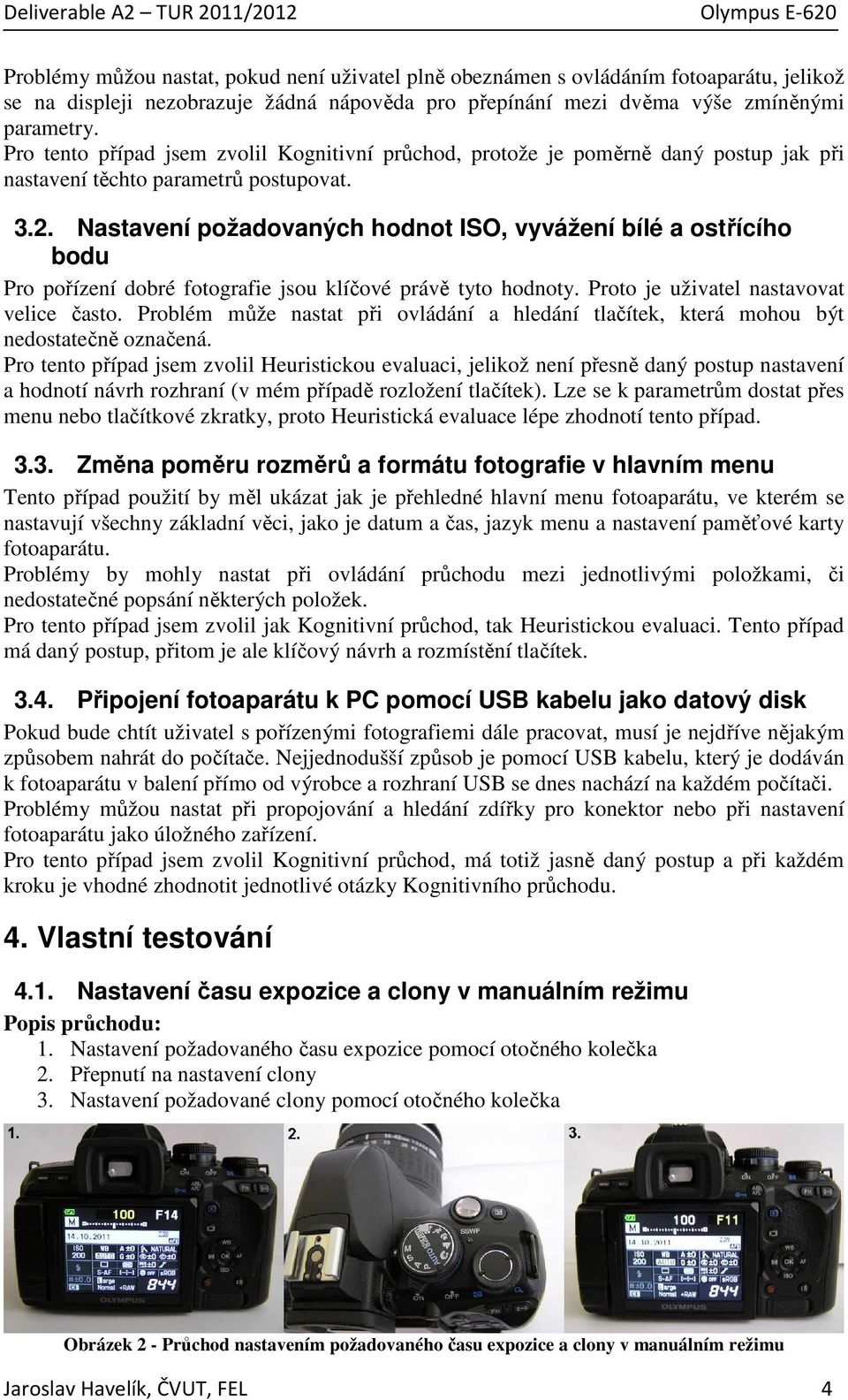 Nastavení požadovaných hodnot ISO, vyvážení bílé a ostřícího bodu Pro pořízení dobré fotografie jsou klíčové právě tyto hodnoty. Proto je uživatel nastavovat velice často.